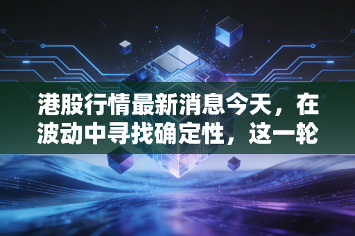 港股行情最新消息今天,在波动中寻找确定性,这一轮反弹到底能走多远?