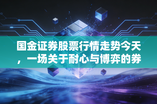 国金证券股票行情走势今天,一场关于耐心与博弈的券商课