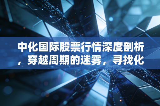 中化国际股票行情深度剖析,穿越周期的迷雾,寻找化工巨头的第二增长曲线