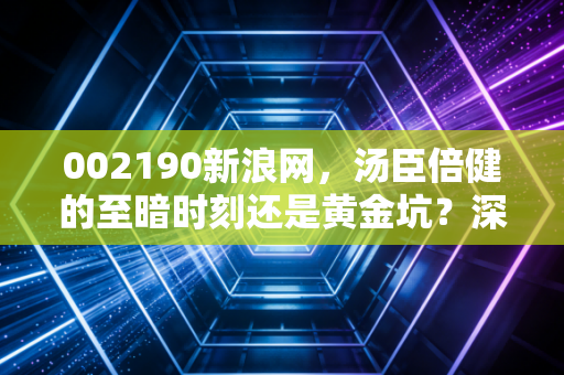 002190新浪网,汤臣倍健的至暗时刻还是黄金坑?深度解析VDS龙头的未来