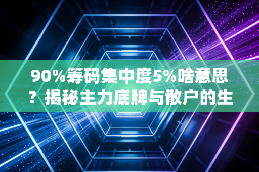 90%筹码集中度5%啥意思?揭秘主力底牌与散户的生死博弈