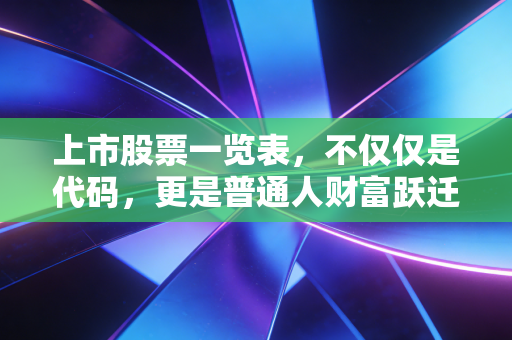 上市股票一览表,不仅仅是代码,更是普通人财富跃迁的藏宝图