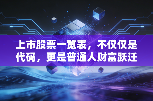 上市股票一览表,不仅仅是代码,更是普通人财富跃迁的藏宝图