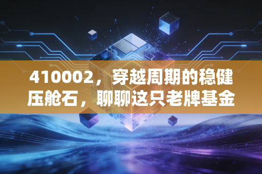 详细阅读:410002,穿越周期的稳健压舱石,聊聊这只老牌基金给我们的财富启示 410002,穿越周期的稳健压舱石,聊聊这只老牌基金给我们的财富启示
