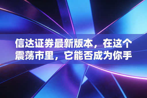详细阅读:信达证券最新版本,在这个震荡市里,它能否成为你手中的定海神针? 信达证券最新版本,在这个震荡市里,它能否成为你手中的定海神针?