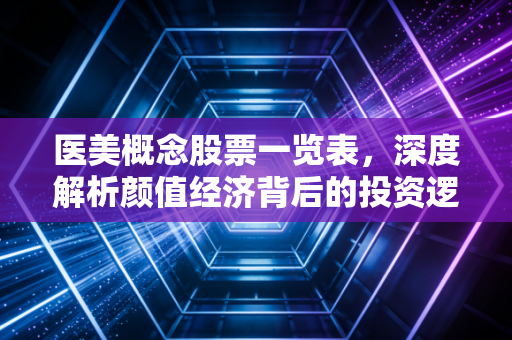 详细阅读:医美概念股票一览表,深度解析颜值经济背后的投资逻辑与风险博弈 医美概念股票一览表,深度解析颜值经济背后的投资逻辑与风险博弈