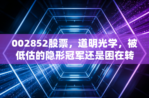 详细阅读:002852股票,道明光学,被低估的隐形冠军还是困在转型期的老牌制造? 002852股票,道明光学,被低估的隐形冠军还是困在转型期的老牌制造?