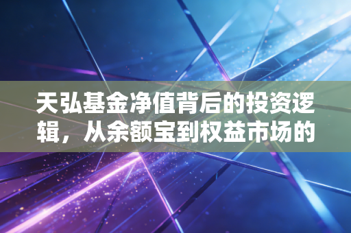 天弘基金净值背后的投资逻辑，从余额宝到权益市场的财富启示