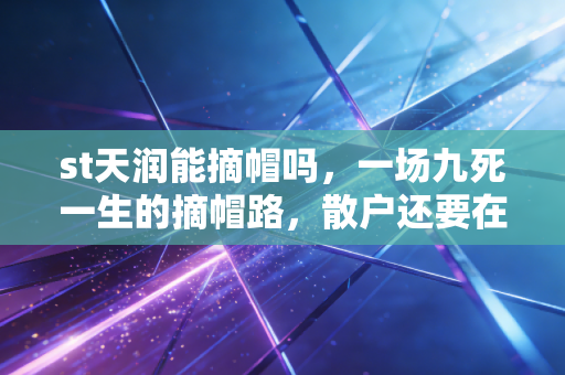 st天润能摘帽吗,一场九死一生的摘帽路,散户还要在这个坑里守多久?