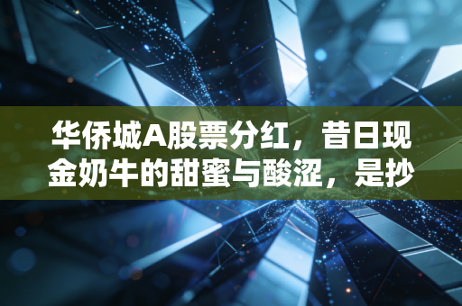 华侨城A股票分红,昔日现金奶牛的甜蜜与酸涩,是抄底良机还是价值陷阱?
