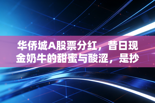 华侨城A股票分红，昔日现金奶牛的甜蜜与酸涩，是抄底良机还是价值陷阱？