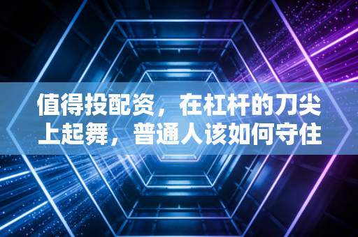 值得投配资，在杠杆的刀尖上起舞，普通人该如何守住财富？