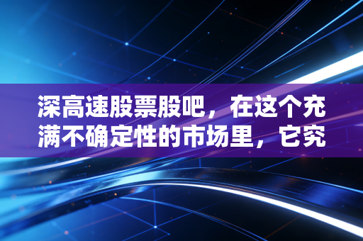 深高速股票股吧,在这个充满不确定性的市场里,它究竟是收息机器还是被遗忘的宝藏?