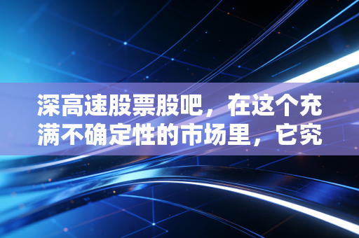 深高速股票股吧，在这个充满不确定性的市场里，它究竟是收息机器还是被遗忘的宝藏？