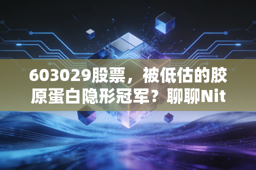 603029股票,被低估的胶原蛋白隐形冠军?聊聊Nitta Gelatin的投资逻辑与生活哲学