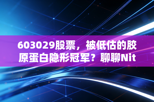 603029股票，被低估的胶原蛋白隐形冠军？聊聊Nitta Gelatin的投资逻辑与生活哲学