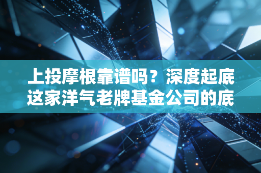 上投摩根靠谱吗？深度起底这家洋气老牌基金公司的底色与成色