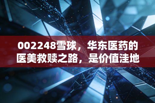 002248雪球,华东医药的医美救赎之路,是价值洼地还是散户的修罗场?