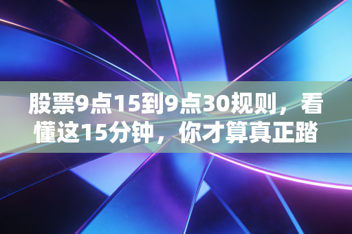股票9点15到9点30规则,看懂这15分钟,你才算真正踏入了股市的大门