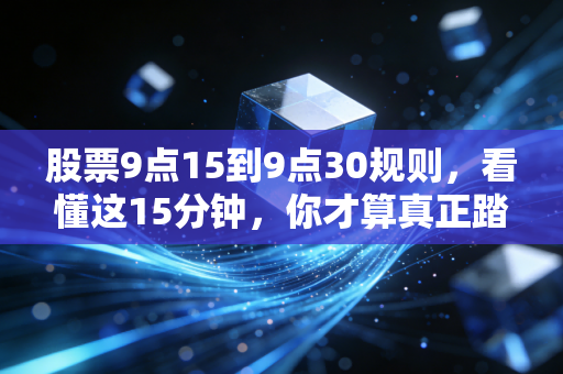 股票9点15到9点30规则,看懂这15分钟,你才算真正踏入了股市的大门