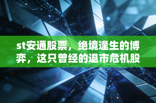 st安通股票,绝境逢生的博弈,这只曾经的退市危机股还值得我们押注吗?