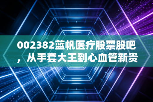 002382蓝帆医疗股票股吧,从手套大王到心血管新贵,这出过山车还要坐多久?