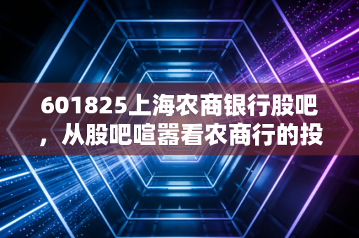 601825上海农商银行股吧,从股吧喧嚣看农商行的投资价值与散户众生相