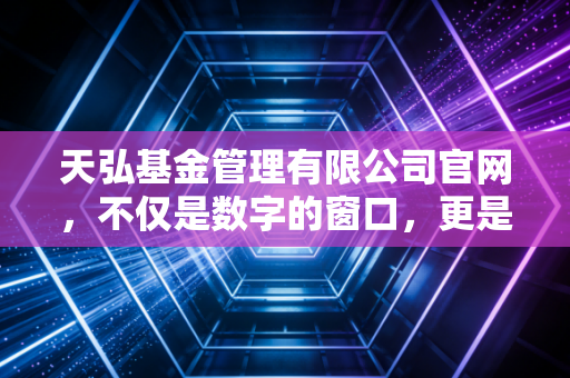天弘基金管理有限公司官网，不仅是数字的窗口，更是普通人财富进化的见证