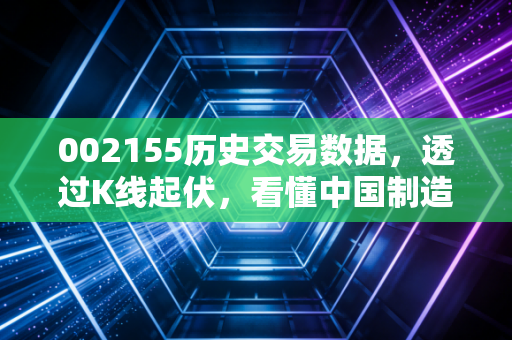002155历史交易数据,透过K线起伏,看懂中国制造的隐形冠军与投资人性