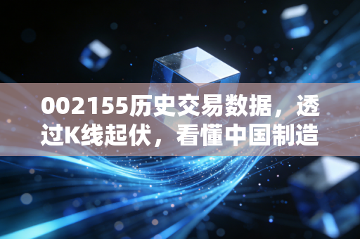 002155历史交易数据，透过K线起伏，看懂中国制造的隐形冠军与投资人性