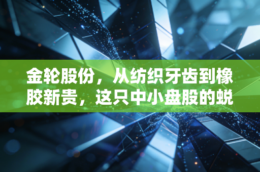 金轮股份,从纺织牙齿到橡胶新贵,这只中小盘股的蜕变之路能否击穿你的心理防线?