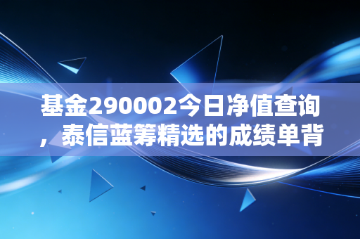 基金290002今日净值查询,泰信蓝筹精选的成绩单背后,我们该看到什么?