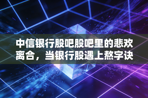 中信银行股吧股吧里的悲欢离合,当银行股遇上熬字诀,我们该如何自处?