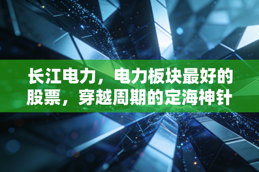 长江电力,电力板块最好的股票,穿越周期的定海神针