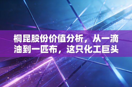 桐昆股份价值分析，从一滴油到一匹布，这只化工巨头的春天还在吗？