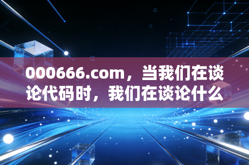 000666.com，当我们在谈论代码时，我们在谈论什么？——一位老股民的投资随笔