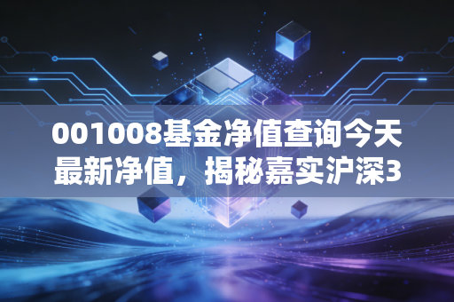 001008基金净值查询今天最新净值，揭秘嘉实沪深300ETF联接A的长期投资价值与操作策略