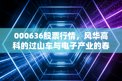 000636股票行情，风华高科的过山车与电子产业的春江水暖