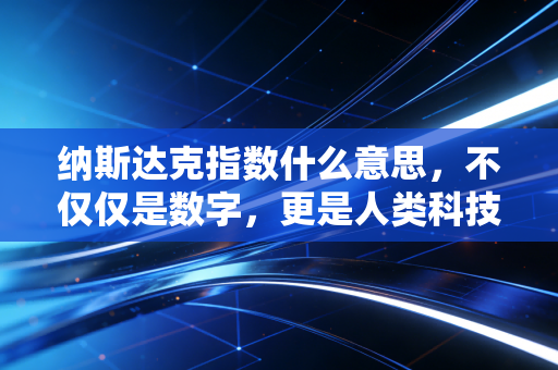 纳斯达克指数什么意思，不仅仅是数字，更是人类科技进化的晴雨表