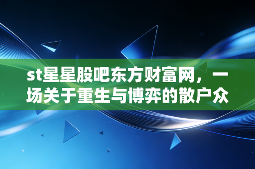 st星星股吧东方财富网,一场关于重生与博弈的散户众生相