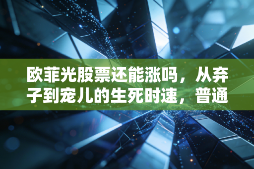 欧菲光股票还能涨吗,从弃子到宠儿的生死时速,普通人该如何下注?