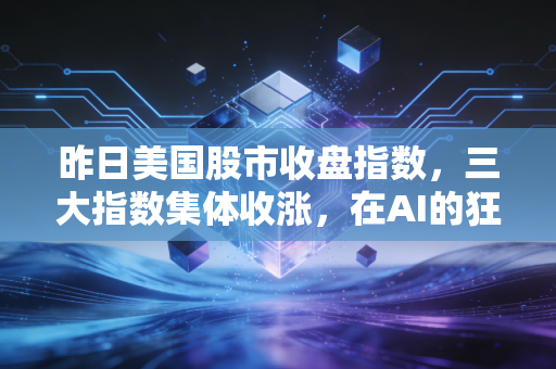 昨日美国股市收盘指数,三大指数集体收涨,在AI的狂热中寻找普通人的生存法则