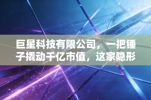 巨星科技有限公司,一把锤子撬动千亿市值,这家隐形冠军到底做对了什么?