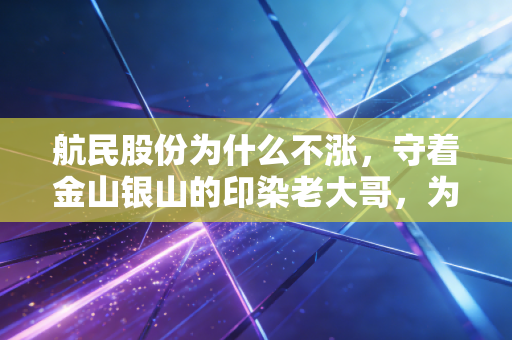 航民股份为什么不涨,守着金山银山的印染老大哥,为何在股市里成了透明人?