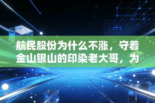 航民股份为什么不涨,守着金山银山的印染老大哥,为何在股市里成了透明人?