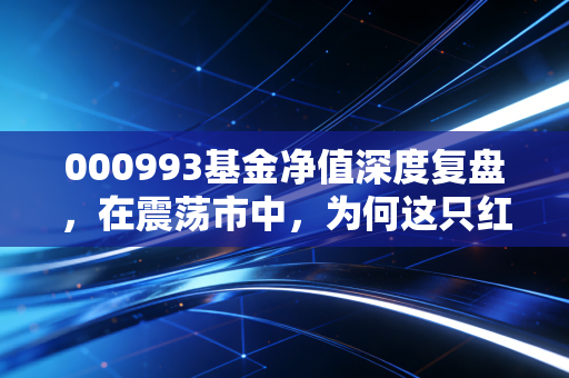 000993基金净值深度复盘,在震荡市中,为何这只红利增强基金成了我的心头好?