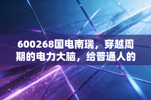 600268国电南瑞,穿越周期的电力大脑,给普通人的一剂投资定心丸