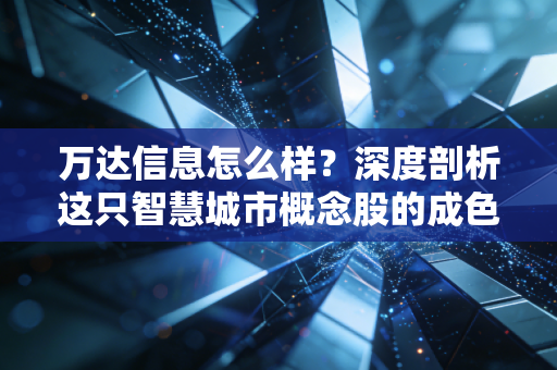万达信息怎么样？深度剖析这只智慧城市概念股的成色与未来