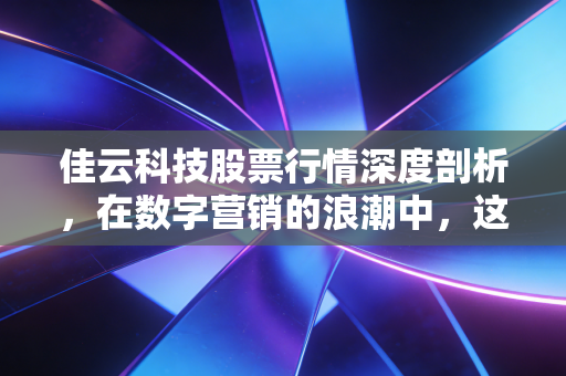 佳云科技股票行情深度剖析,在数字营销的浪潮中,这究竟是黄金坑还是接盘侠的陷阱?