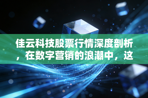 佳云科技股票行情深度剖析，在数字营销的浪潮中，这究竟是黄金坑还是接盘侠的陷阱？